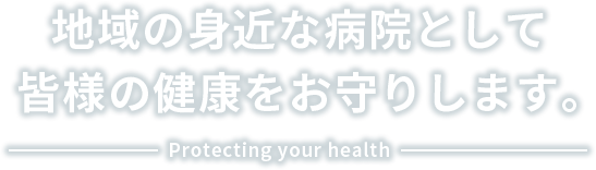 地域の身近な病院として、皆様の健康をお守りします。